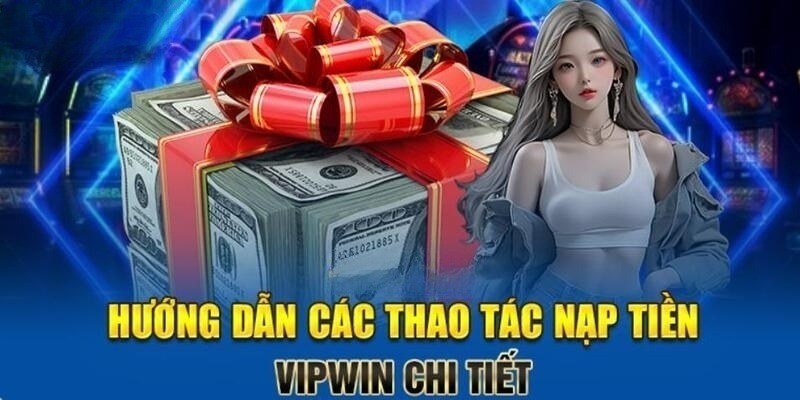 Hướng Dẫn Nạp Tiền VIPwin Đơn Giản, Nhanh Chóng Nhất