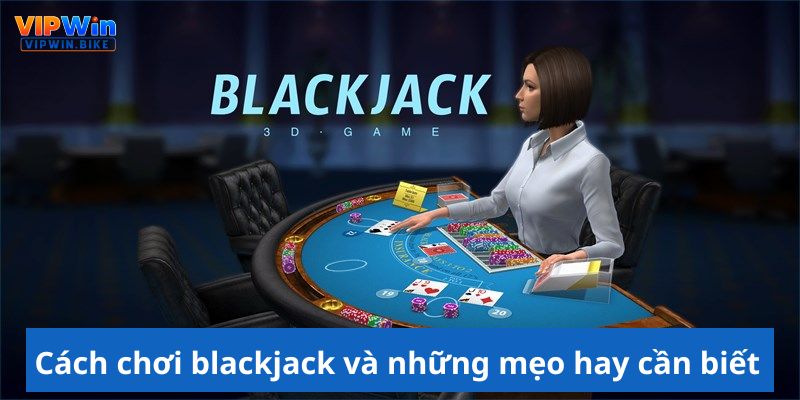  Cách chơi blackjack và những mẹo hay cần biết