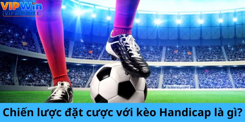 Chiến lược đặt cược với kèo Handicap là gì?