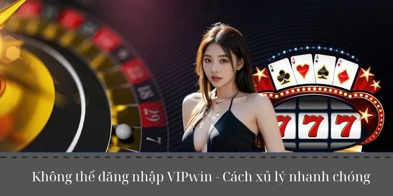 Không Thể Truy Cập VIPwin : Kinh Nghiệm Xử Lý Nhanh Chóng